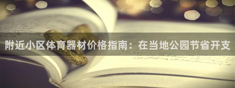 极悦娱乐股东：附近小区体育器材价格指南：在当地公园节