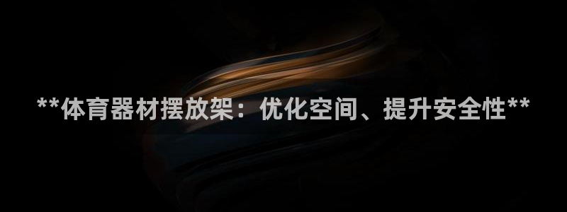 极悦平台安全吗可信吗：**体育器材摆放架：优化空间、