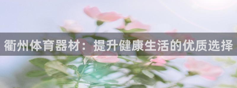 极悦平台官方网站登录：衢州体育器材：提升健康生活的优