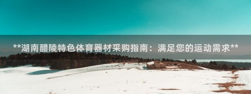 极悦娱乐会被骗吗知乎文章：**湖南醴陵特色体育器材采