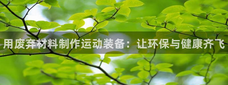 极悦平台官方网站是什么：用废弃材料制作运动装备：让环