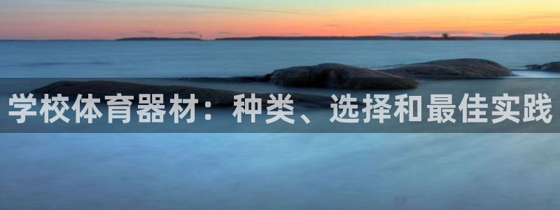 极悦娱乐官网app下载苹果版：学校体育器材：种类、选