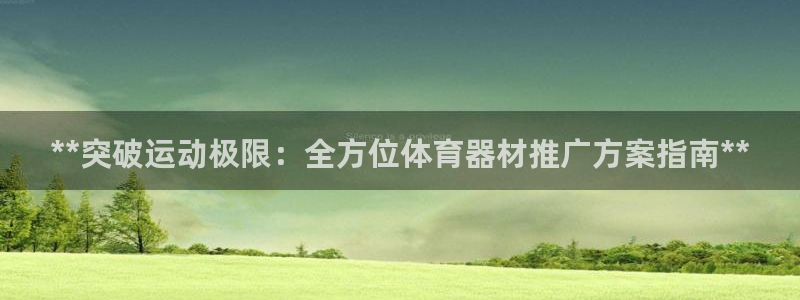 极悦官网入口登录网址：**突破运动极限：全方位体育器材推广方