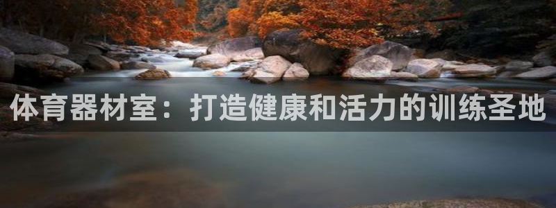 极悦平台注册申请流程详解图片：体育器材室：打造健康和