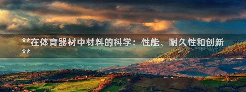 极悦娱乐分7O777：**在体育器材中材料的科学：性