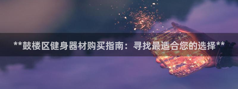 极悦平台注册太7.0.2.4好用吗：**鼓楼区健身器