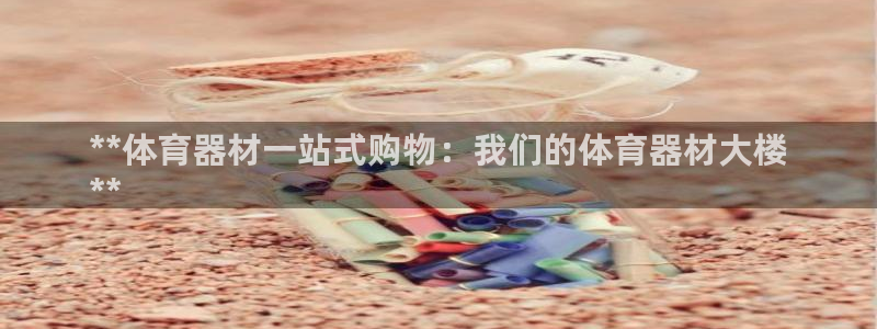 极悦娱乐官网客服联系方式电话：**体育器材一站式购物