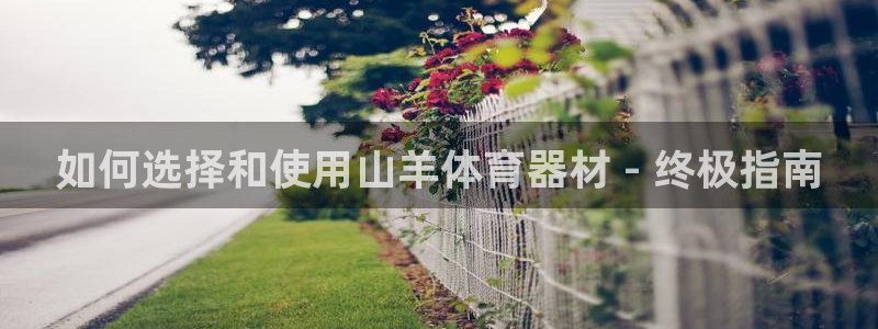 极悦娱乐股东名单：如何选择和使用山羊体育器材 - 终极指南