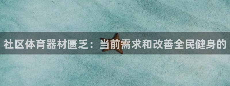 极悦平台和蓝狮平台区别在哪：社区体育器材匮乏：当前需