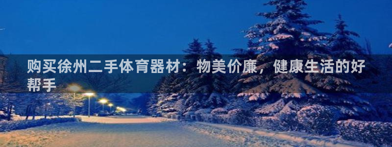 极悦娱乐官方网站：购买徐州二手体育器材：物美价廉，健康生活的