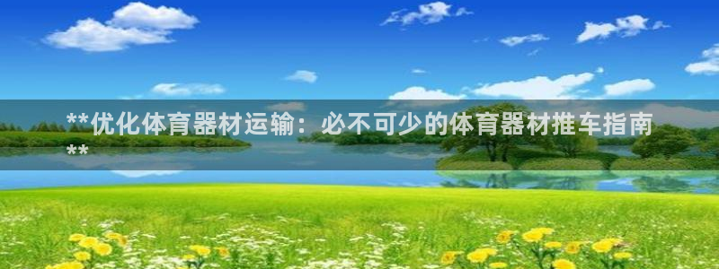 极悦平台注册太7.0.2.4好用吗：**优化体育器材
