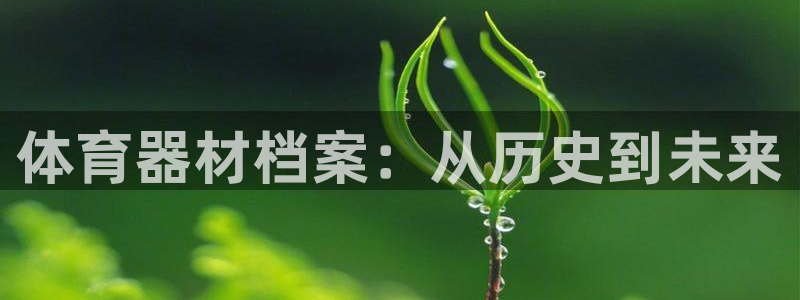 极悦娱乐会被骗吗知乎文章：体育器材档案：从历史到未来