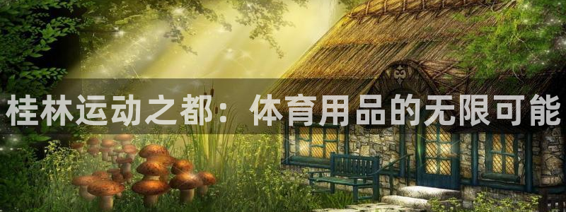 极悦平台官方网站登录入口：桂林运动之都：体育用品的无限可能