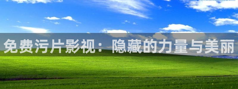 奇奇影院下载：免费污片影视：隐藏的力量与美丽