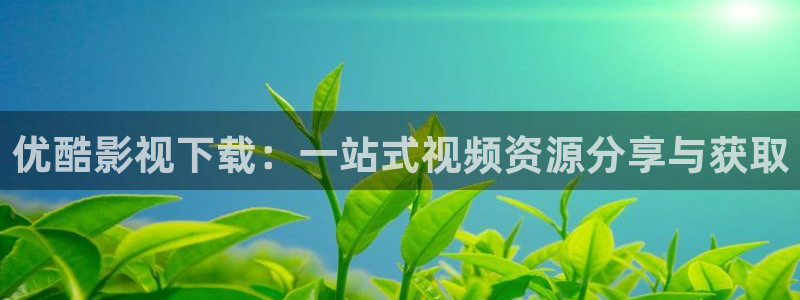 奇奇理论影院：优酷影视下载：一站式视频资源分享与获取