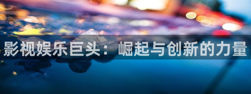 奇奇影院：影视娱乐巨头：崛起与创新的力量